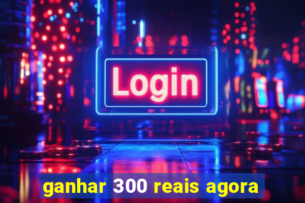 ganhar 300 reais agora